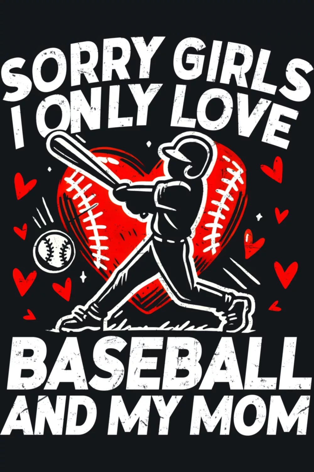 Sorry girls I only love baseball and my mom graphic with player vibe and Valentine hearts.