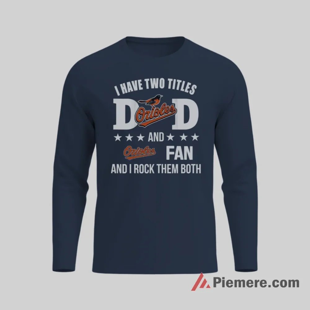 Baltimore Orioles Fan Dad I Have Two Titles Shirt on navy long sleeve shirt for men graphic tee