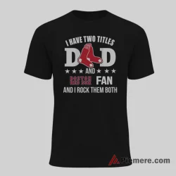 Boston Red Sox Fan Dad I Have Two Titles Baseball Shirt on black short sleeve shirt for men graphic tee