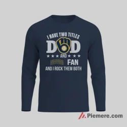 Milwaukee Brewers Dad And Fan Two Titles Pride Shirt on navy long sleeve shirt for men graphic tee